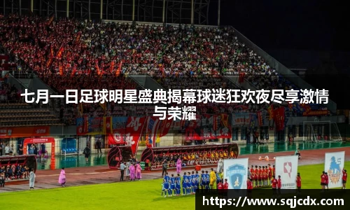 七月一日足球明星盛典揭幕球迷狂欢夜尽享激情与荣耀