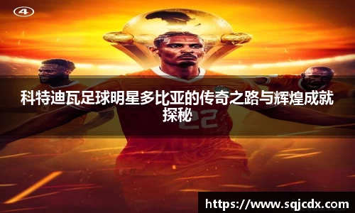 科特迪瓦足球明星多比亚的传奇之路与辉煌成就探秘